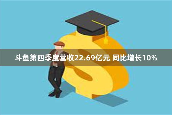 斗鱼第四季度营收22.69亿元 同比增长10%