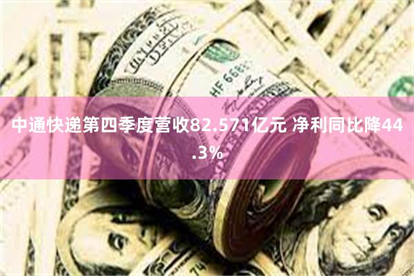 中通快递第四季度营收82.571亿元 净利同比降44.3%