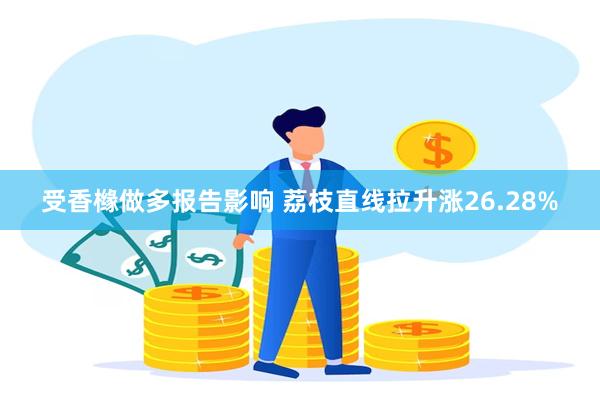 受香橼做多报告影响 荔枝直线拉升涨26.28%