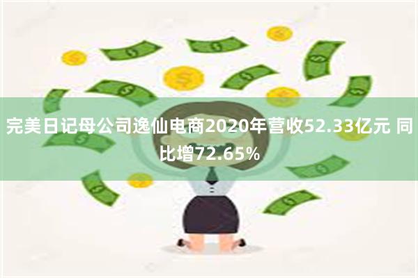 完美日记母公司逸仙电商2020年营收52.33亿元 同比增72.65%