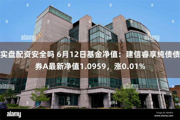 实盘配资安全吗 6月12日基金净值：建信睿享纯债债券A最新净值1.0959，涨0.01%