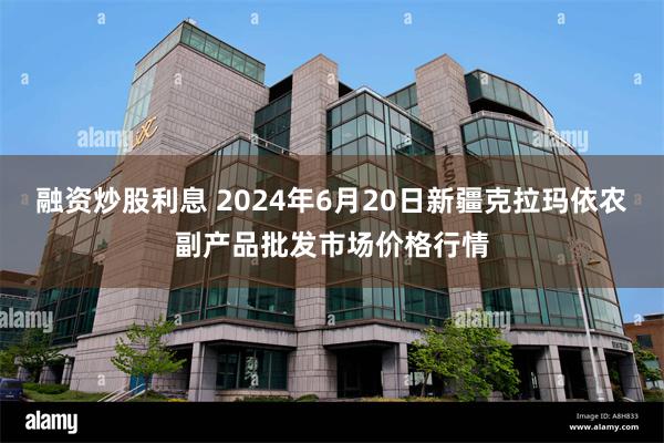 融资炒股利息 2024年6月20日新疆克拉玛依农副产品批发市场价格行情