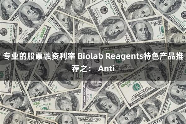 专业的股票融资利率 Biolab Reagents特色产品推荐之： Anti