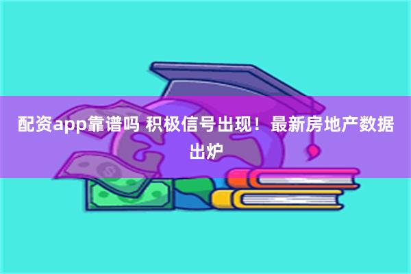 配资app靠谱吗 积极信号出现！最新房地产数据出炉