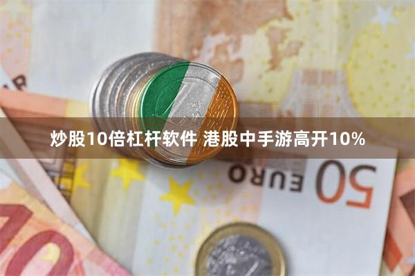 炒股10倍杠杆软件 港股中手游高开10%