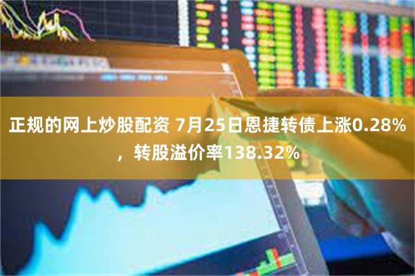 正规的网上炒股配资 7月25日恩捷转债上涨0.28%，转股溢价率138.32%