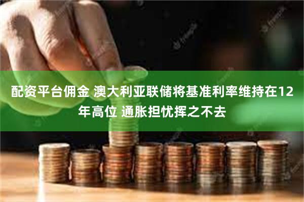 配资平台佣金 澳大利亚联储将基准利率维持在12年高位 通胀担忧挥之不去