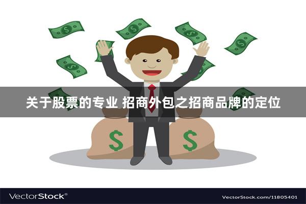 关于股票的专业 招商外包之招商品牌的定位