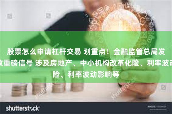 股票怎么申请杠杆交易 划重点！金融监管总局发布会释放重磅信号 涉及房地产、中小机构改革化险、利率波动影响等