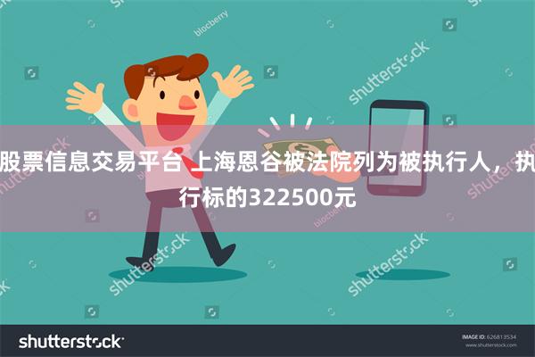 股票信息交易平台 上海恩谷被法院列为被执行人，执行标的322500元