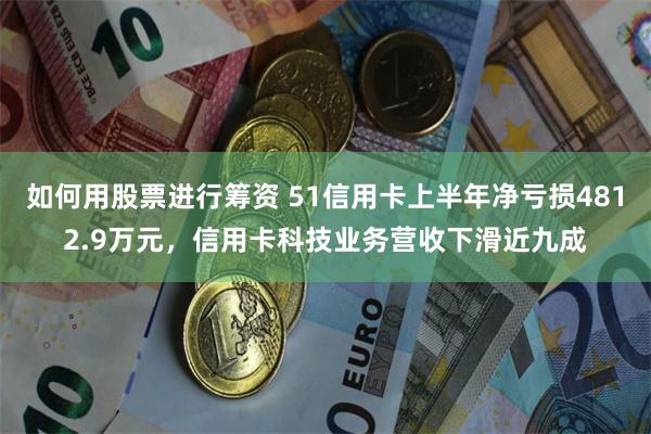 如何用股票进行筹资 51信用卡上半年净亏损4812.9万元，信用卡科技业务营收下滑近九成