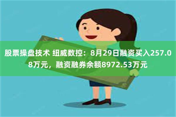 股票操盘技术 纽威数控：8月29日融资买入257.08万元，融资融券余额8972.53万元