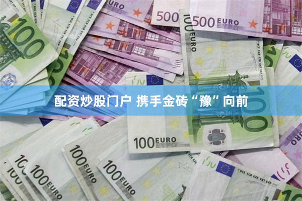 配资炒股门户 携手金砖“豫”向前