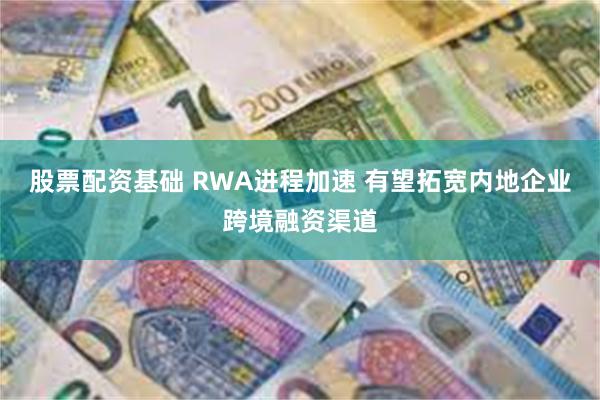 股票配资基础 RWA进程加速 有望拓宽内地企业跨境融资渠道