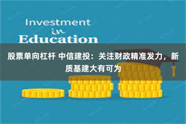 股票单向杠杆 中信建投：关注财政精准发力，新质基建大有可为