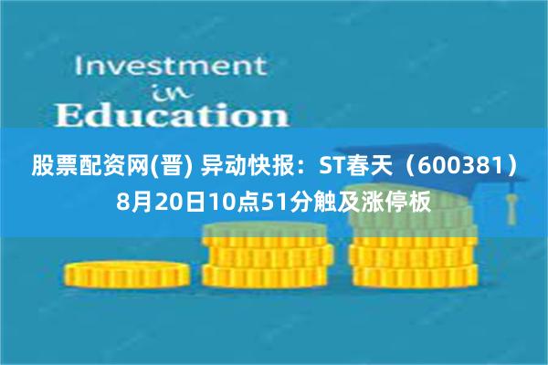 股票配资网(晋) 异动快报：ST春天（600381）8月20日10点51分触及涨停板