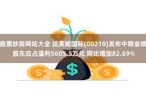 股票炒股网站大全 达芙妮国际(00210)发布中期业绩 股东应占溢利5605.5万元 同比增加82.69%