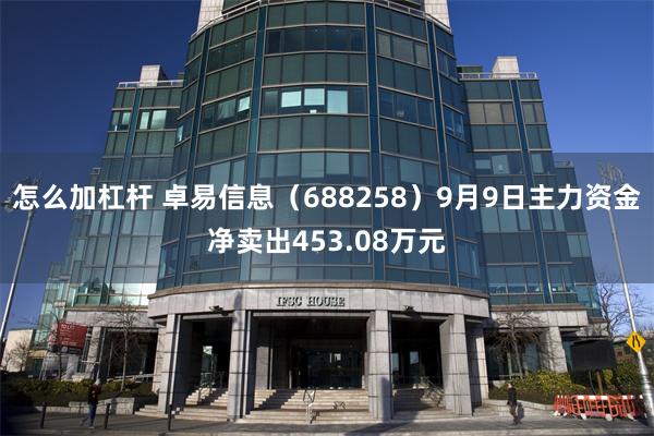 怎么加杠杆 卓易信息（688258）9月9日主力资金净卖出453.08万元