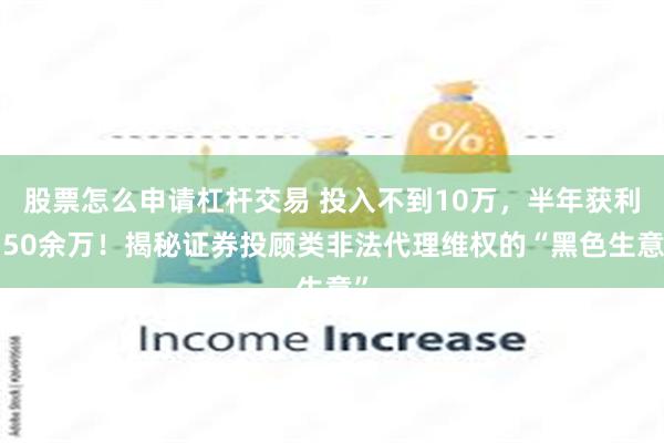 股票怎么申请杠杆交易 投入不到10万，半年获利550余万！揭秘证券投顾类非法代理维权的“黑色生意”