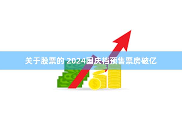 关于股票的 2024国庆档预售票房破亿