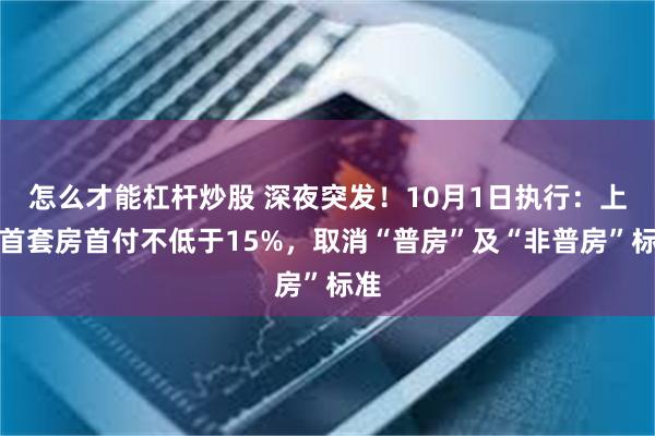 怎么才能杠杆炒股 深夜突发！10月1日执行：上海首套房首付不低于15%，取消“普房”及“非普房”标准