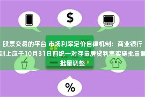 股票交易的平台 市场利率定价自律机制：商业银行原则上应于10月31日前统一对存量房贷利率实施批量调整