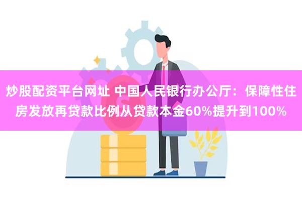 炒股配资平台网址 中国人民银行办公厅：保障性住房发放再贷款比例从贷款本金60%提升到100%