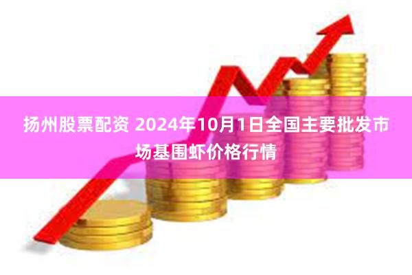 扬州股票配资 2024年10月1日全国主要批发市场基围虾价格行情