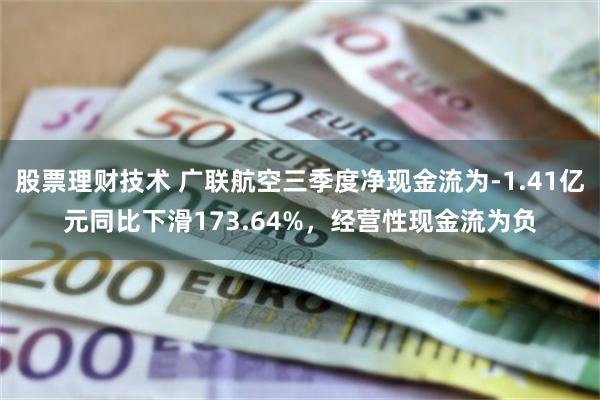 股票理财技术 广联航空三季度净现金流为-1.41亿元同比下滑173.64%，经营性现金流为负