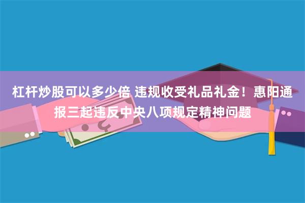 杠杆炒股可以多少倍 违规收受礼品礼金！惠阳通报三起违反中央八项规定精神问题