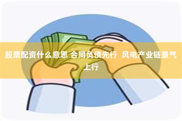 股票配资什么意思 合同负债先行  风电产业链景气上行