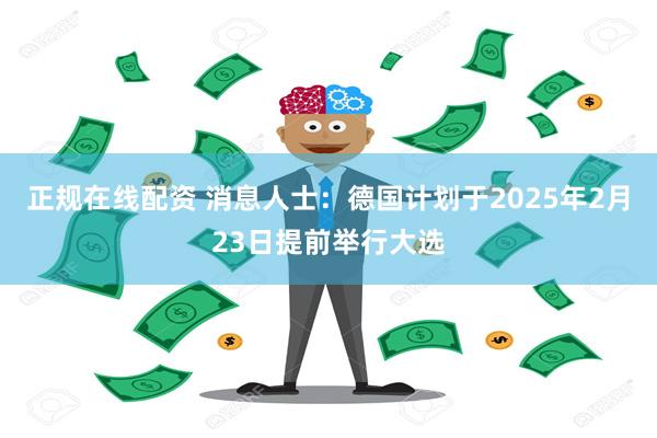 正规在线配资 消息人士：德国计划于2025年2月23日提前举行大选