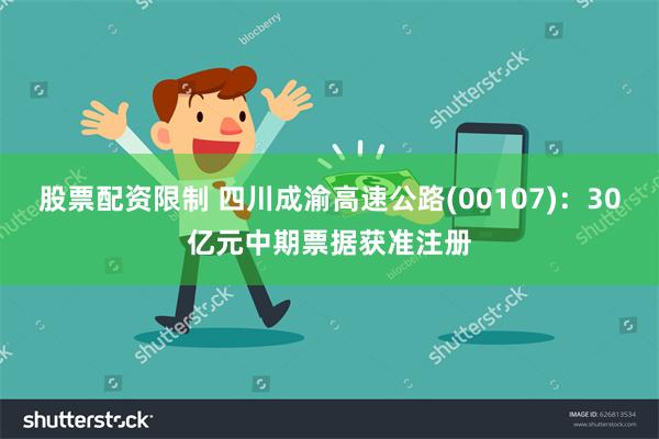 股票配资限制 四川成渝高速公路(00107)：30亿元中期票据获准注册