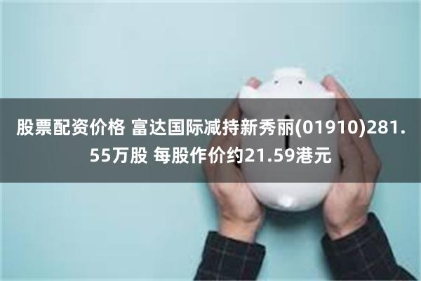 股票配资价格 富达国际减持新秀丽(01910)281.55万股 每股作价约21.59港元