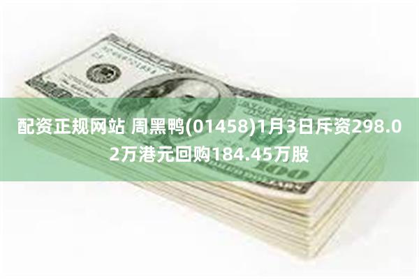 配资正规网站 周黑鸭(01458)1月3日斥资298.02万港元回购184.45万股