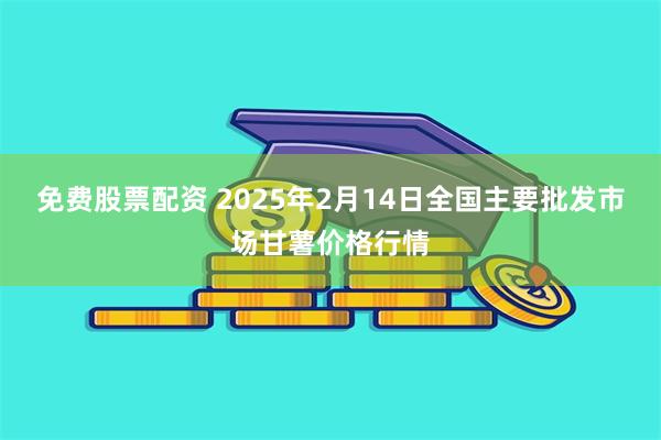 免费股票配资 2025年2月14日全国主要批发市场甘薯价格行情