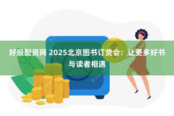 好股配资网 2025北京图书订货会：让更多好书与读者相遇