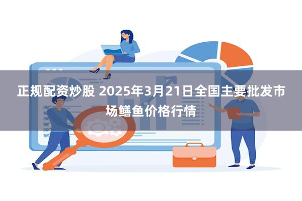 正规配资炒股 2025年3月21日全国主要批发市场鳝鱼价格行情